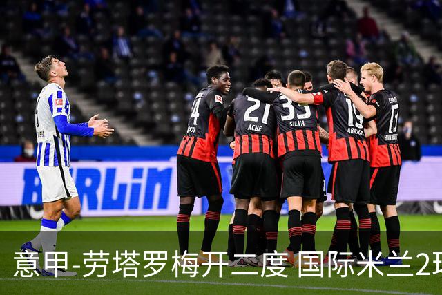 意甲-劳塔罗梅开二度 国际米兰2球落后4-2逆转胜