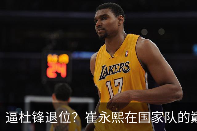 逼杜锋退位？崔永熙在国家队的巅峰之战为郭士强接管广东铺平道路